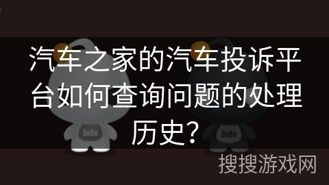 汽车之家的汽车投诉平台如何查询问题的处理历史？