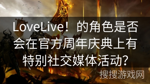 LoveLive！的角色是否会在官方周年庆典上有特别社交媒体活动？