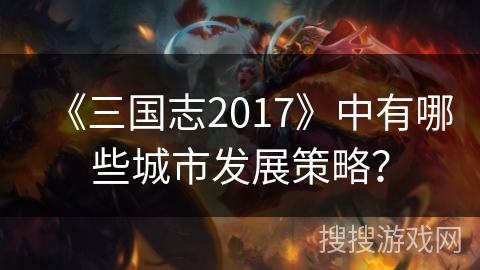 《三国志2017》中有哪些城市发展策略? 《三国志2017》中有哪些城市发展策略?