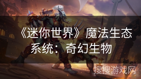 《迷你世界》魔法生态系统:奇幻生物 《迷你世界》魔法生态系统:奇幻生物
