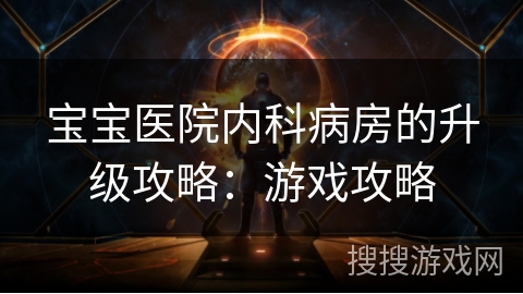宝宝医院内科病房的升级攻略：游戏攻略