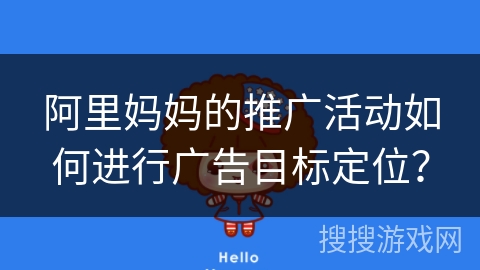 阿里妈妈的推广活动如何进行广告目标定位? 阿里妈妈的推广活动如何进行广告目标定位?