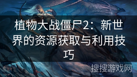 植物大战僵尸2：新世界的资源获取与利用技巧