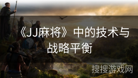 《JJ麻将》中的技术与战略平衡