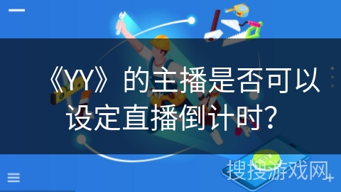 《YY》的主播是否可以设定直播倒计时？