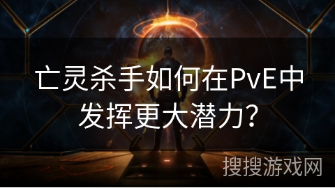 亡灵杀手如何在PvE中发挥更大潜力？