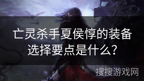 亡灵杀手夏侯惇的装备选择要点是什么？