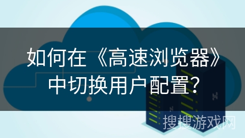 如何在《高速浏览器》中切换用户配置？