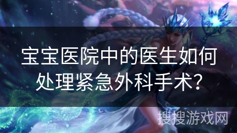 宝宝医院中的医生如何处理紧急外科手术？
