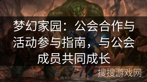 梦幻家园：公会合作与活动参与指南，与公会成员共同成长