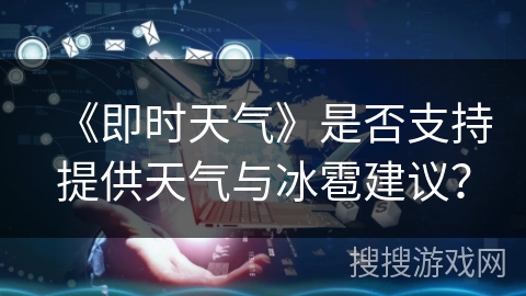 《即时天气》是否支持提供天气与冰雹建议？