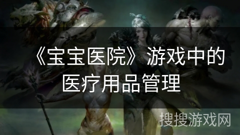 《宝宝医院》游戏中的医疗用品管理