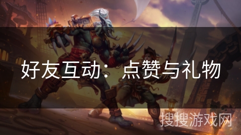 好友互动：点赞与礼物