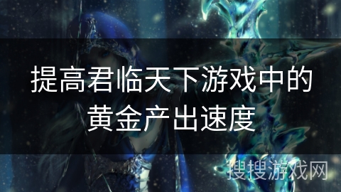 提高君临天下游戏中的黄金产出速度