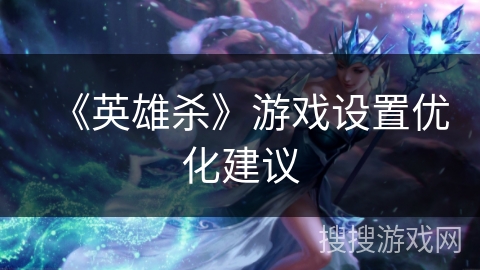《英雄杀》游戏设置优化建议