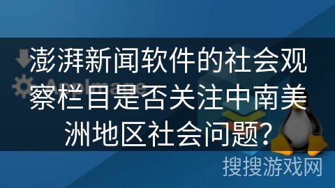 澎湃新闻软件的社会观察栏目是否关注中南美洲地区社会问题？