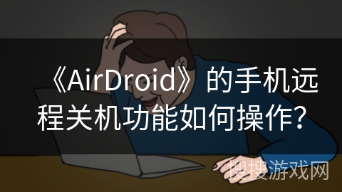 《AirDroid》的手机远程关机功能如何操作？