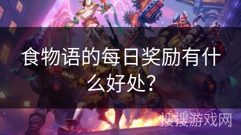 食物语的每日奖励有什么好处？