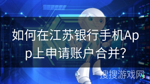 如何在江苏银行手机App上申请账户合并? 如何在江苏银行手机App上申请账户合并?