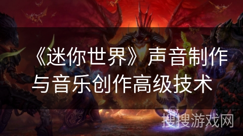 《迷你世界》声音制作与音乐创作高级技术