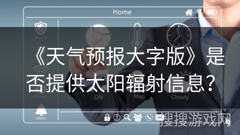 《天气预报大字版》是否提供太阳辐射信息？
