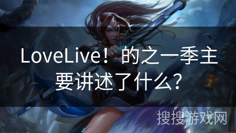 LoveLive！的之一季主要讲述了什么？