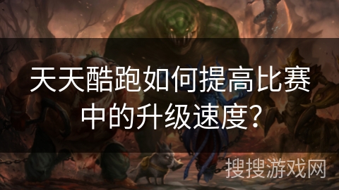 天天酷跑如何提高比赛中的升级速度？