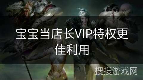 宝宝当店长VIP特权更佳利用 宝宝当店长VIP特权更佳利用