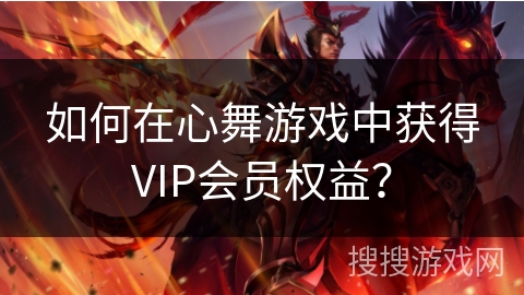 如何在心舞游戏中获得VIP会员权益？