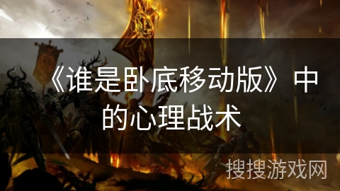 《谁是卧底移动版》中的心理战术 《谁是卧底移动版》中的心理战术