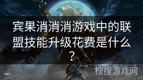 宾果消消消游戏中的联盟技能升级花费是什么？