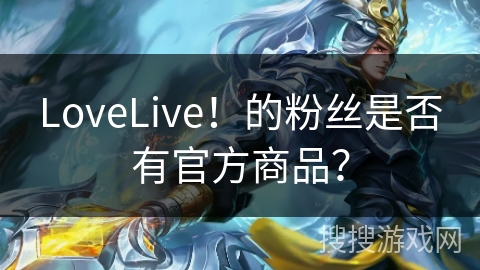 LoveLive！的粉丝是否有官方商品？
