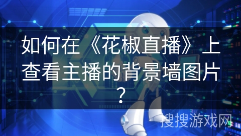 如何在《花椒直播》上查看主播的背景墙图片？