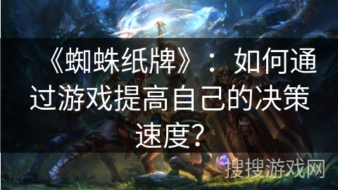 《蜘蛛纸牌》：如何通过游戏提高自己的决策速度？