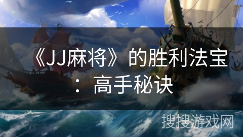 《JJ麻将》的胜利法宝:高手秘诀 《JJ麻将》的胜利法宝:高手秘诀