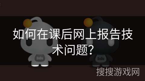 如何在课后网上报告技术问题？