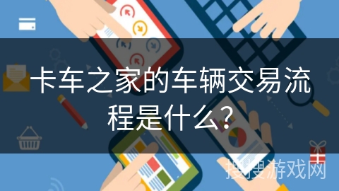 卡车之家的车辆交易流程是什么？