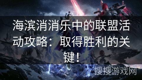 海滨消消乐中的联盟活动攻略:取得胜利的关键! 海滨消消乐中的联盟活动攻略:取得胜利的关键!