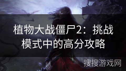 植物大战僵尸2:挑战模式中的高分攻略 植物大战僵尸2:挑战模式中的高分攻略
