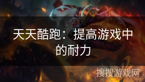 天天酷跑:提高游戏中的耐力 天天酷跑:提高游戏中的耐力