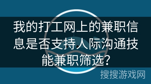我的打工网上的兼职信息是否支持人际沟通技能兼职筛选？