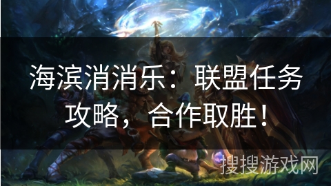 海滨消消乐：联盟任务攻略，合作取胜！