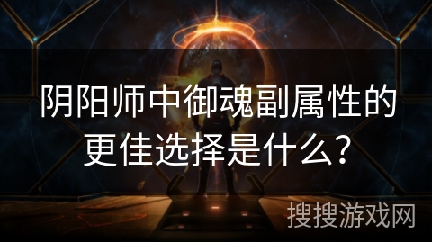 阴阳师中御魂副属性的更佳选择是什么？