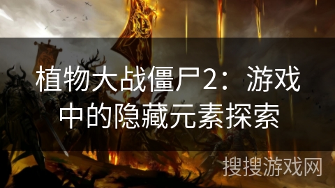 植物大战僵尸2:游戏中的隐藏元素探索 植物大战僵尸2:游戏中的隐藏元素探索