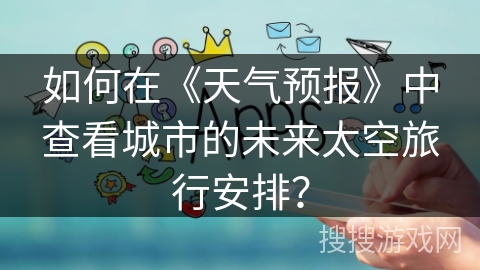 如何在《天气预报》中查看城市的未来太空旅行安排? 如何在《天气预报》中查看城市的未来太空旅行安排?
