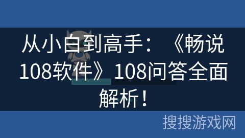 从小白到高手：《畅说108软件》108问答全面解析！