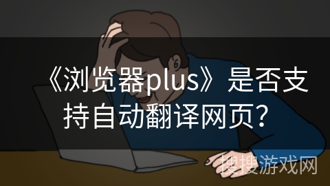 《浏览器plus》是否支持自动翻译网页？