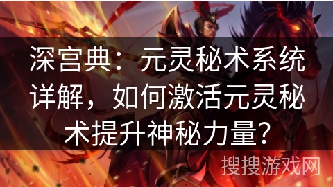深宫典：元灵秘术系统详解，如何激活元灵秘术提升神秘力量？