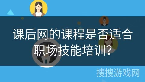 课后网的课程是否适合职场技能培训？