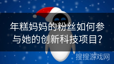 年糕妈妈的粉丝如何参与她的创新科技项目？